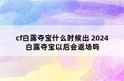 cf白露夺宝什么时候出 2024白露夺宝以后会返场吗